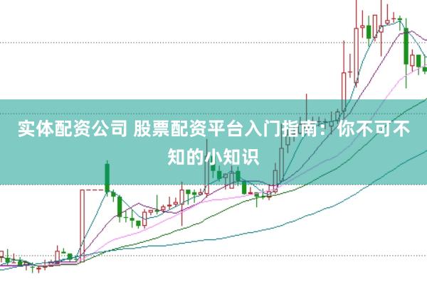 实体配资公司 股票配资平台入门指南：你不可不知的小知识