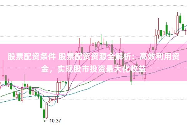 股票配资条件 股票配资资源全解析：高效利用资金，实现股市投资最大化收益