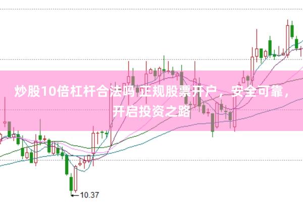 炒股10倍杠杆合法吗 正规股票开户，安全可靠，开启投资之路