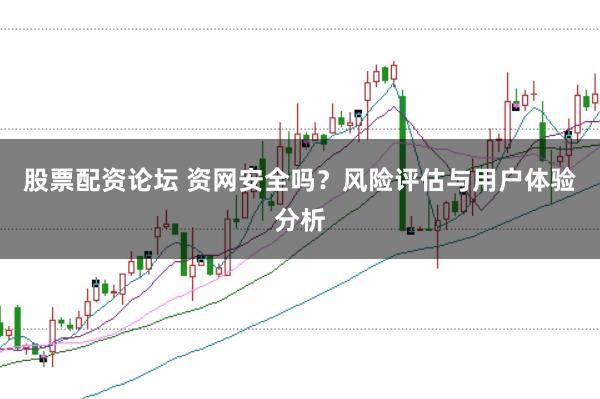 股票配资论坛 资网安全吗？风险评估与用户体验分析