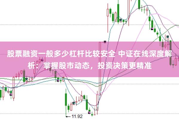 股票融资一般多少杠杆比较安全 中证在线深度解析：掌握股市动态，投资决策更精准