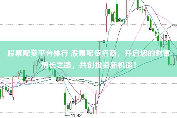 股票配资平台排行 股票配资招商，开启您的财富增长之路，共创投资新机遇！