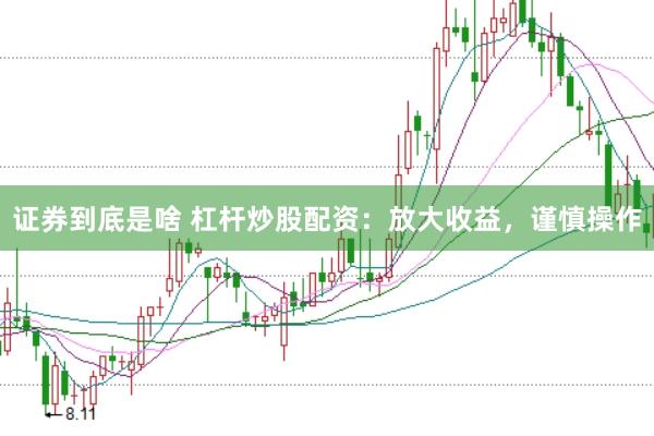 证券到底是啥 杠杆炒股配资：放大收益，谨慎操作