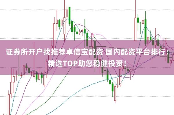 证券所开户找推荐卓信宝配资 国内配资平台排行：精选TOP助您稳健投资！