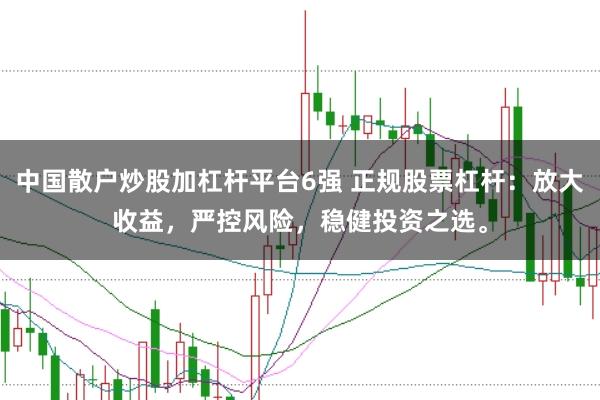 中国散户炒股加杠杆平台6强 正规股票杠杆:放大收益,严控风险,稳健投资之选。