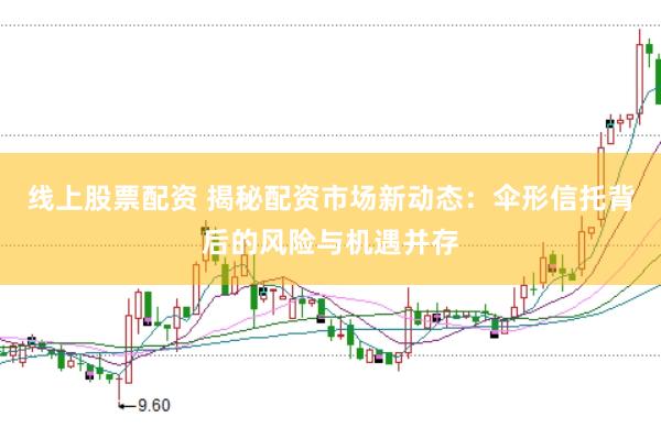 线上股票配资 揭秘配资市场新动态：伞形信托背后的风险与机遇并存