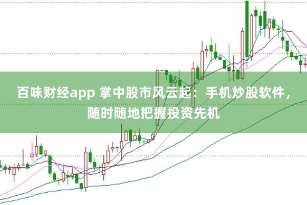 百味财经app 掌中股市风云起：手机炒股软件，随时随地把握投资先机