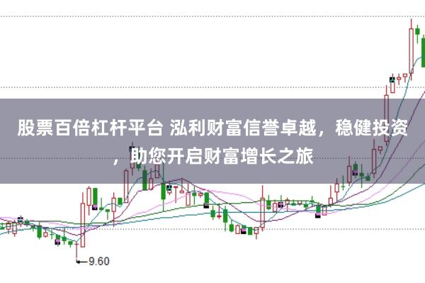 股票百倍杠杆平台 泓利财富信誉卓越，稳健投资，助您开启财富增长之旅