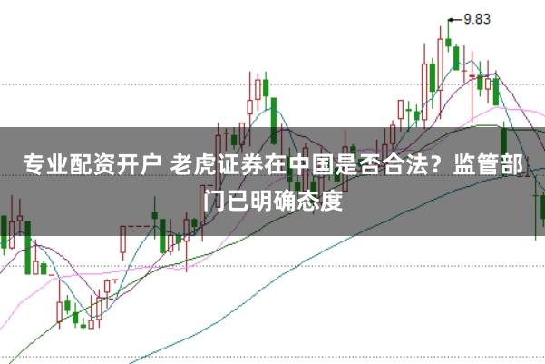 专业配资开户 老虎证券在中国是否合法？监管部门已明确态度