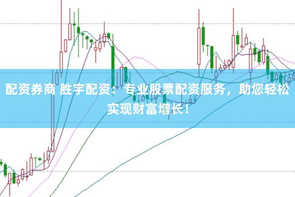 配资券商 胜宇配资：专业股票配资服务，助您轻松实现财富增长！