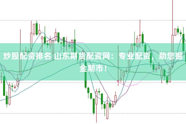 炒股配资排名 山东期货配资网：专业配资，助您掘金期市！