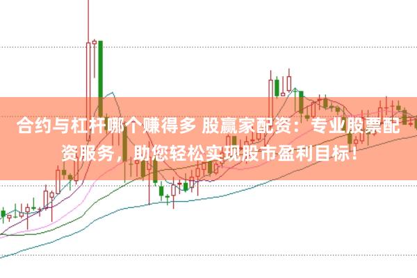 合约与杠杆哪个赚得多 股赢家配资：专业股票配资服务，助您轻松实现股市盈利目标！