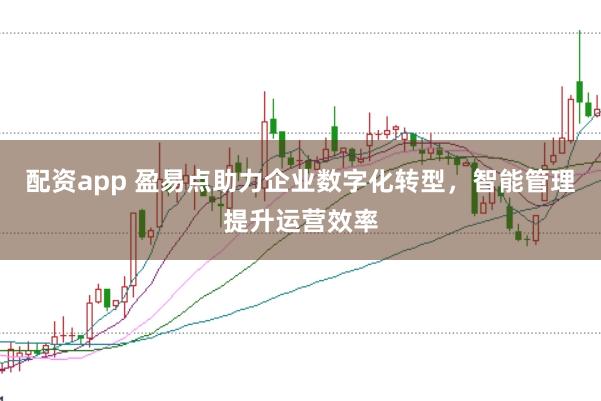 配资app 盈易点助力企业数字化转型，智能管理提升运营效率