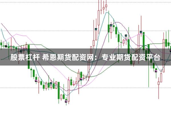 股票杠杆 希恩期货配资网：专业期货配资平台