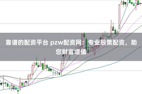 靠谱的配资平台 pzw配资网：专业股票配资，助您财富增值