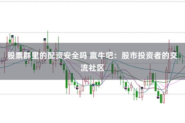 股票群里的配资安全吗 赢牛吧:股市投资者的交流社区
