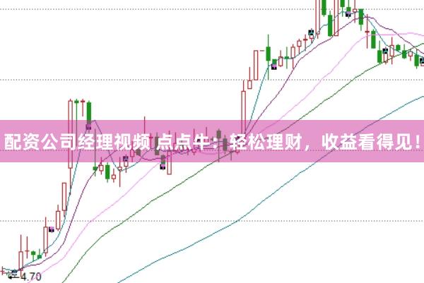 配资公司经理视频 点点牛:轻松理财,收益看得见!