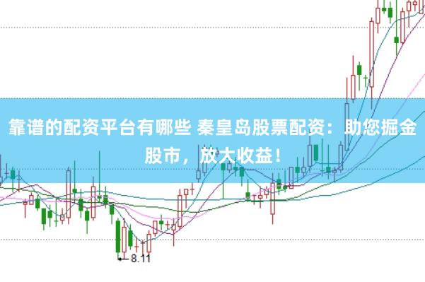 靠谱的配资平台有哪些 秦皇岛股票配资：助您掘金股市，放大收益！