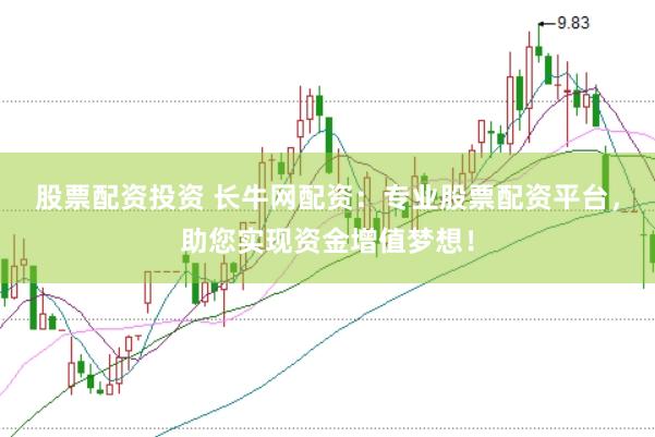 股票配资投资 长牛网配资:专业股票配资平台,助您实现资金增值梦想!