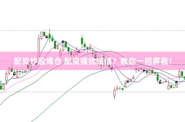 配资炒股爆仓 配资骚扰短信？教你一招屏蔽！