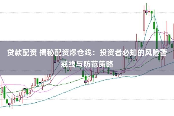 贷款配资 揭秘配资爆仓线：投资者必知的风险警戒线与防范策略