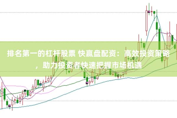 排名第一的杠杆股票 快赢盘配资：高效投资策略，助力投资者快速把握市场机遇