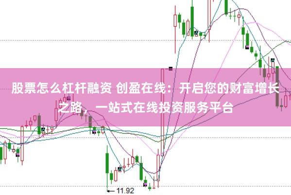 股票怎么杠杆融资 创盈在线：开启您的财富增长之路，一站式在线投资服务平台
