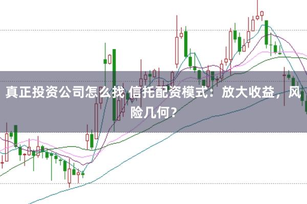 真正投资公司怎么找 信托配资模式：放大收益，风险几何？