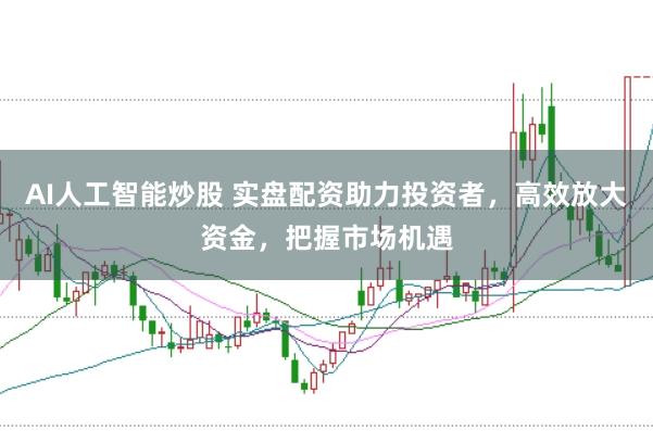 AI人工智能炒股 实盘配资助力投资者，高效放大资金，把握市场机遇