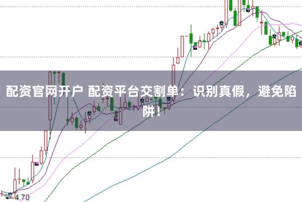 配资官网开户 配资平台交割单：识别真假，避免陷阱！