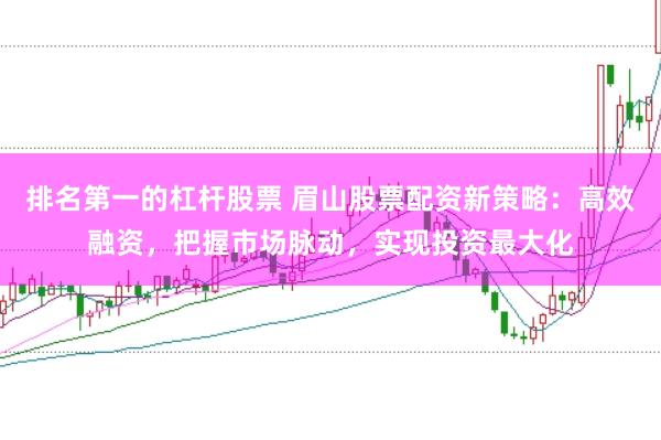 排名第一的杠杆股票 眉山股票配资新策略：高效融资，把握市场脉动，实现投资最大化