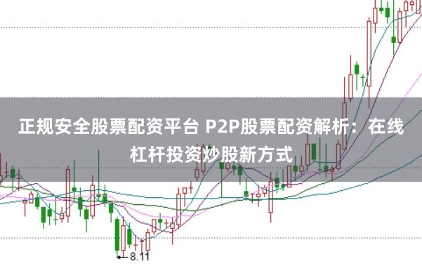 正规安全股票配资平台 P2P股票配资解析：在线杠杆投资炒股新方式