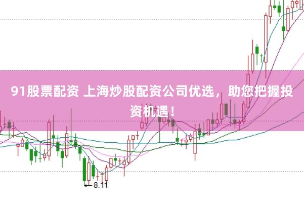 91股票配资 上海炒股配资公司优选，助您把握投资机遇！