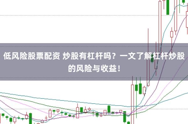 低风险股票配资 炒股有杠杆吗？一文了解杠杆炒股的风险与收益！