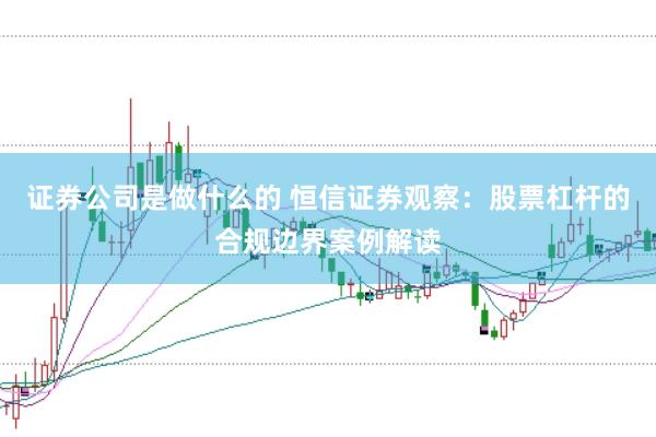 证券公司是做什么的 恒信证券观察：股票杠杆的合规边界案例解读