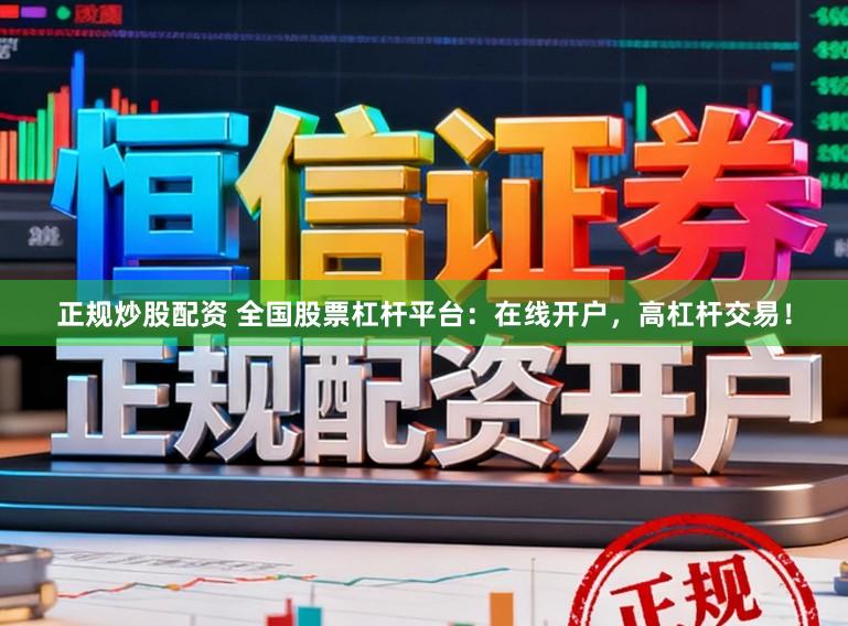 正规炒股配资 全国股票杠杆平台：在线开户，高杠杆交易！