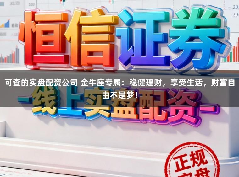 可查的实盘配资公司 金牛座专属：稳健理财，享受生活，财富自由不是梦！