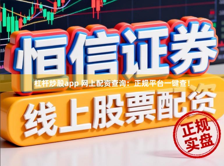 杠杆炒股app 网上配资查询：正规平台一键查！
