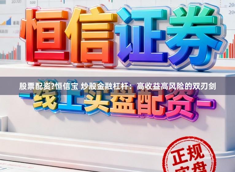 股票配资?恒信宝 炒股金融杠杆：高收益高风险的双刃剑