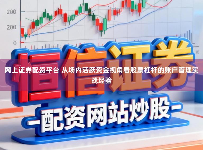 网上证券配资平台 从场内活跃资金视角看股票杠杆的账户管理实战经验