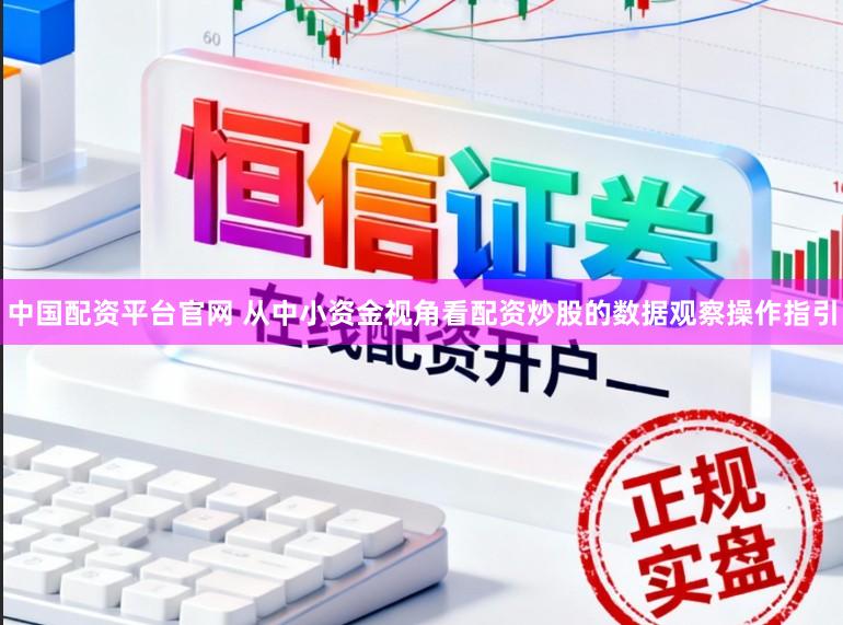 中国配资平台官网 从中小资金视角看配资炒股的数据观察操作指引