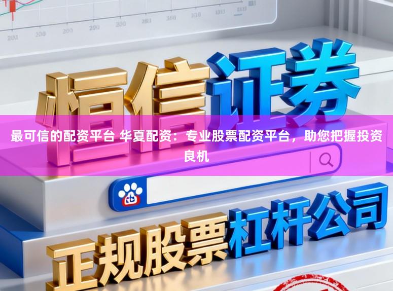 最可信的配资平台 华夏配资：专业股票配资平台，助您把握投资良机