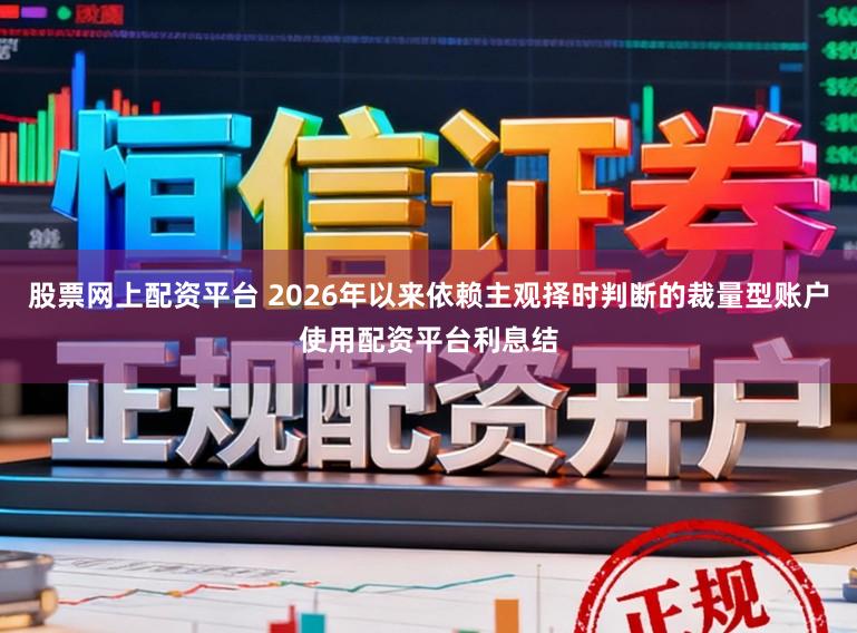 股票网上配资平台 2026年以来依赖主观择时判断的裁量型账户使用配资平台利息结