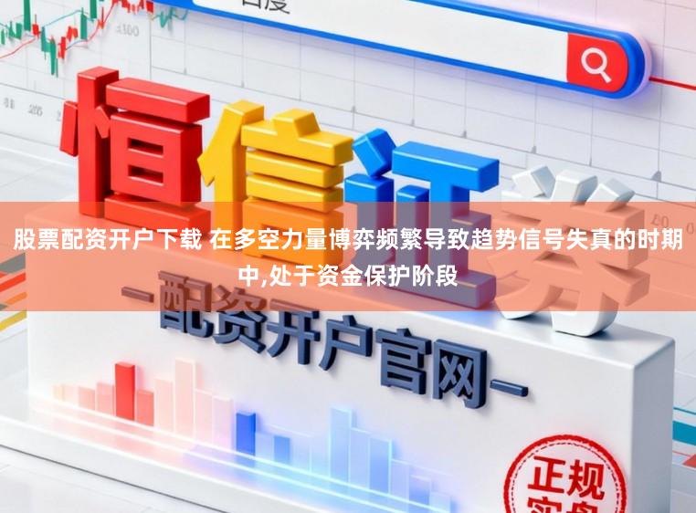 股票配资开户下载 在多空力量博弈频繁导致趋势信号失真的时期中,处于资金保护阶段