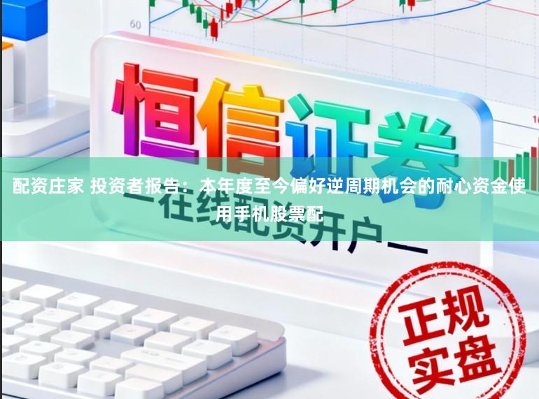 配资庄家 投资者报告:本年度至今偏好逆周期机会的耐心资金使用手机股票配