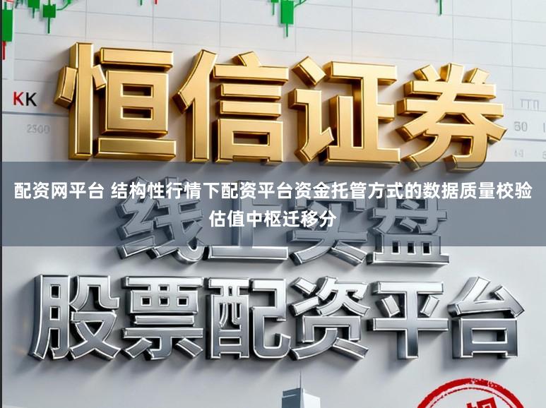 配资网平台 结构性行情下配资平台资金托管方式的数据质量校验估值中枢迁移分