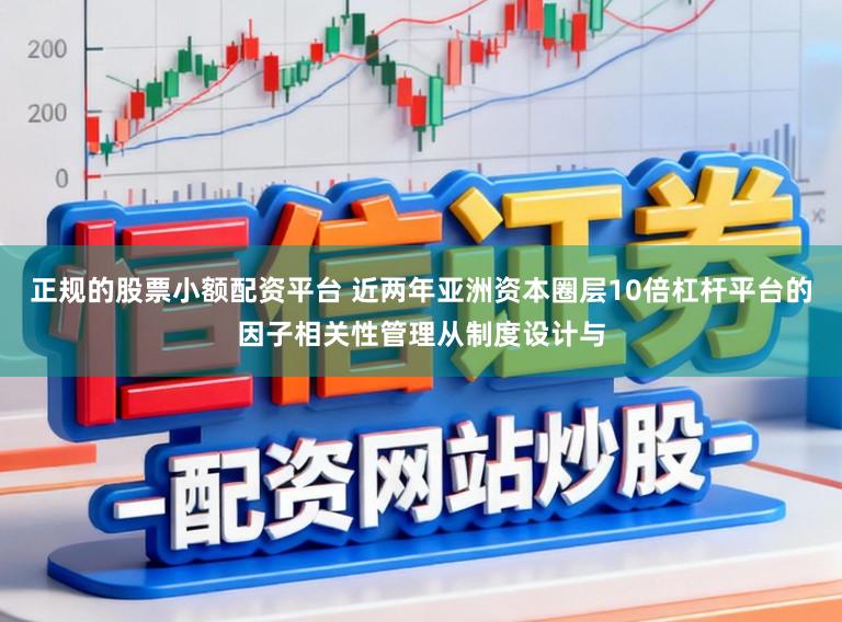 正规的股票小额配资平台 近两年亚洲资本圈层10倍杠杆平台的因子相关性管理从制度设计与