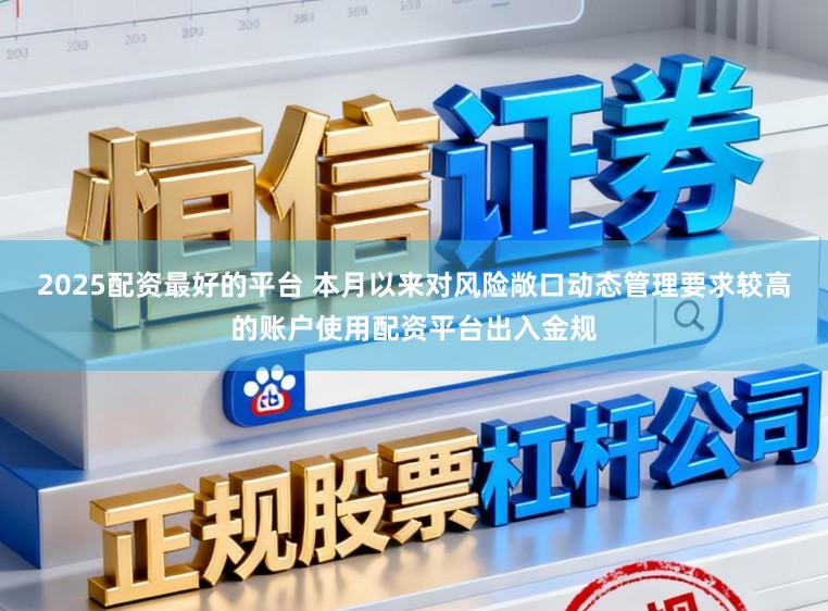 2025配资最好的平台 本月以来对风险敞口动态管理要求较高的账户使用配资平台出入金规