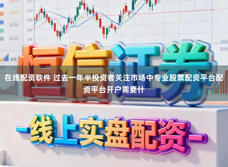 在线配资软件 过去一年半投资者关注市场中专业股票配资平台配资平台开户需要什