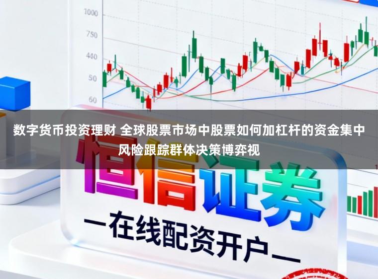 数字货币投资理财 全球股票市场中股票如何加杠杆的资金集中风险跟踪群体决策博弈视